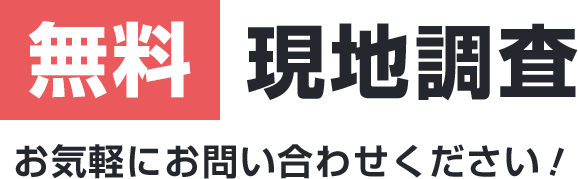 無料 現地調査 お気軽にお問い合わせください！