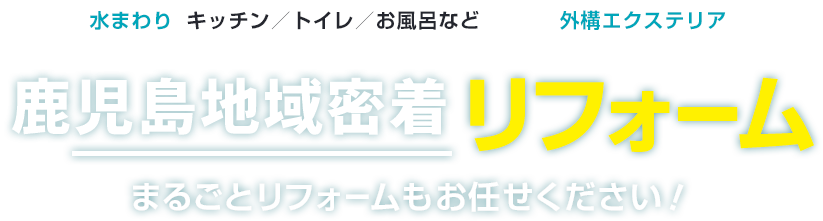 鹿児島地域密着 リフォーム 水まわり 外構エクステリア まるごとリフォームもお任せください！