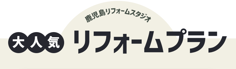 鹿児島リフォームスタジオ 大人気 リフォームプラン