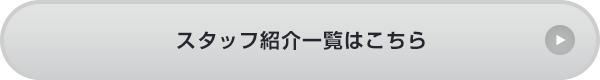 スタッフ紹介一覧はこちら